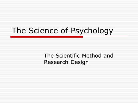 The Science of Psychology The Scientific Method and Research Design.