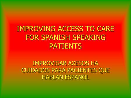 IMPROVING ACCESS TO CARE FOR SPANISH SPEAKING PATIENTS IMPROVISAR AXESOS HA CUIDADOS PARA PACIENTES QUE HABLAN ESPANOL.