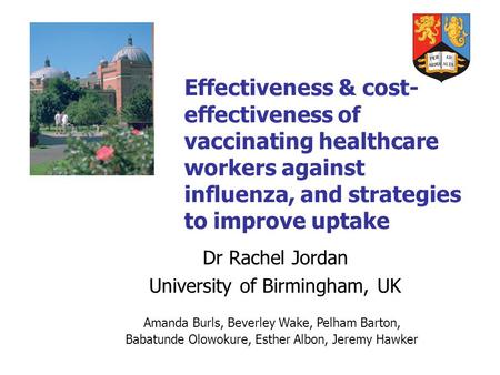Effectiveness & cost- effectiveness of vaccinating healthcare workers against influenza, and strategies to improve uptake Dr Rachel Jordan University of.
