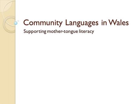 Community Languages in Wales Supporting mother-tongue literacy.