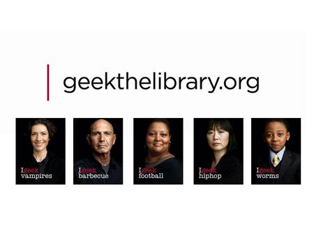 Agenda What is Geek the Library? The Research The Pilot The Latest The Campaign The Keys to Success The Return on Investment.