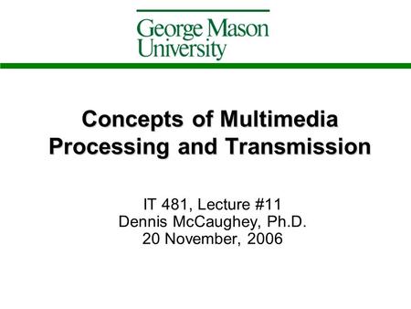 Concepts of Multimedia Processing and Transmission IT 481, Lecture #11 Dennis McCaughey, Ph.D. 20 November, 2006.