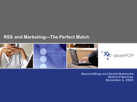 RSS and Marketing—The Perfect Match Beyond Blogs and Social Networks Elaine O’Gorman December 2, 2005.