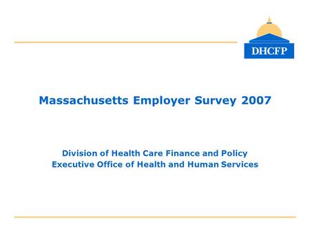 Massachusetts Employer Survey 2007 Division of Health Care Finance and Policy Executive Office of Health and Human Services.