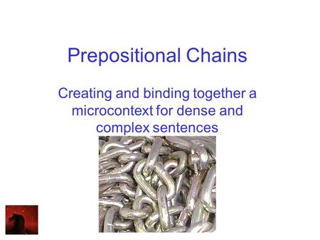 Prepositional Chains Creating and binding together a microcontext for dense and complex sentences.