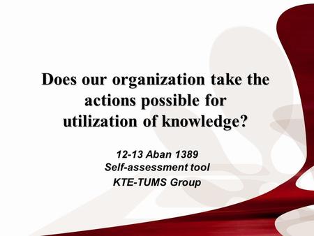 Does our organization take the actions possible for utilization of knowledge? 12-13 Aban 1389 Self-assessment tool KTE-TUMS Group.