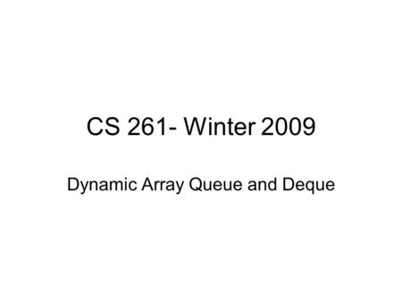 CS 261- Winter 2009 Dynamic Array Queue and Deque.