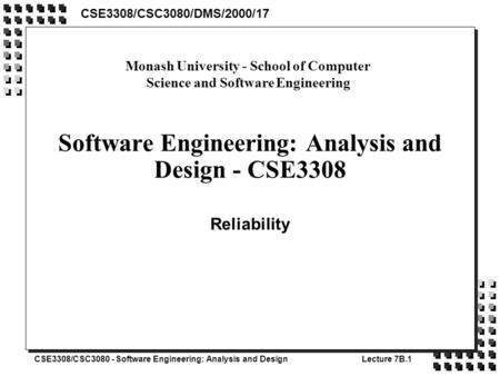 CSE3308/CSC3080 - Software Engineering: Analysis and DesignLecture 7B.1 Software Engineering: Analysis and Design - CSE3308 Reliability CSE3308/CSC3080/DMS/2000/17.