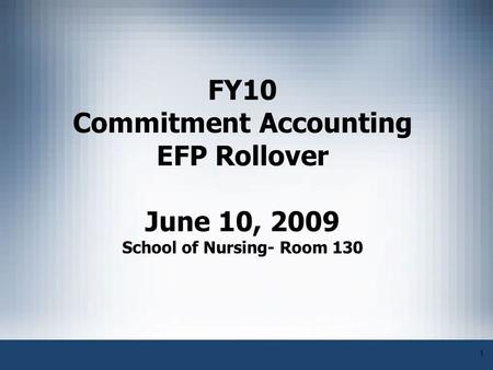 1 FY10 Commitment Accounting EFP Rollover June 10, 2009 School of Nursing- Room 130.