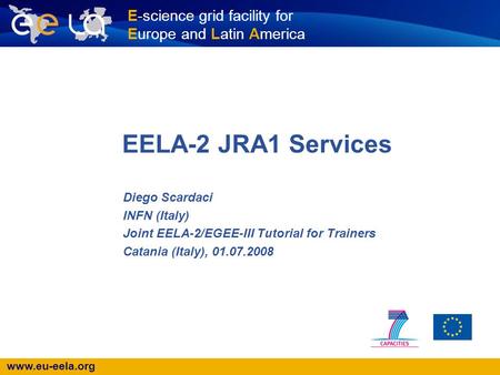 Www.eu-eela.org E-science grid facility for Europe and Latin America EELA-2 JRA1 Services Diego Scardaci INFN (Italy) Joint EELA-2/EGEE-III Tutorial for.