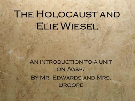 The Holocaust and Elie Wiesel An introduction to a unit on Night By Mr. Edwards and Mrs. Droope.