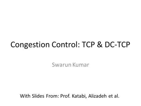 Congestion Control: TCP & DC-TCP Swarun Kumar With Slides From: Prof. Katabi, Alizadeh et al.