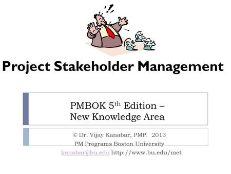 PMBOK 5 th Edition – New Knowledge Area © Dr. Vijay Kanabar, PMP. 2013 PM Programs Boston University