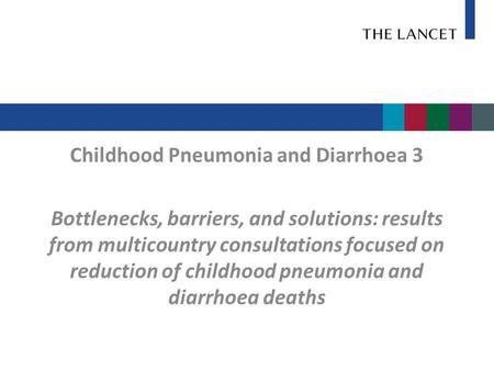 Childhood Pneumonia and Diarrhoea 3 Bottlenecks, barriers, and solutions: results from multicountry consultations focused on reduction of childhood pneumonia.