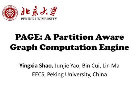 PAGE: A Partition Aware Graph Computation Engine Yingxia Shao, Junjie Yao, Bin Cui, Lin Ma EECS, Peking University, China.