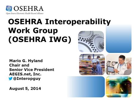 OSEHRA Interoperability Work Group (OSEHRA IWG) August 5, 2014 Mario G. Hyland Chair and Senior Vice President AEGIS.net,