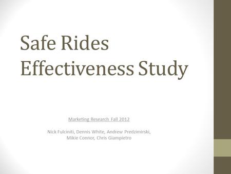 Safe Rides Effectiveness Study Marketing Research Fall 2012 Nick Fulciniti, Dennis White, Andrew Predzimirski, Mikie Connor, Chris Giampietro.