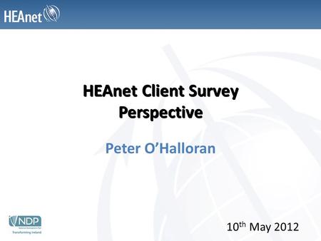 HEAnet Client Survey Perspective Peter O’Halloran 10 th May 2012.
