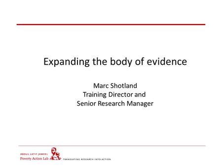 Expanding the body of evidence Marc Shotland Training Director and Senior Research Manager.