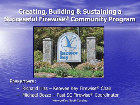 Keowee Key, South Carolina Creating, Building & Sustaining a Successful Firewise ® Community Program Presenters: – Richard Hiss – Keowee Key Firewise ®