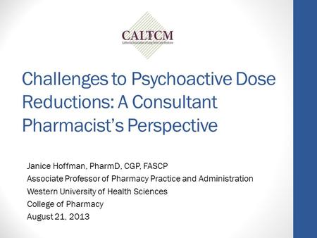 Challenges to Psychoactive Dose Reductions: A Consultant Pharmacist’s Perspective Janice Hoffman, PharmD, CGP, FASCP Associate Professor of Pharmacy Practice.