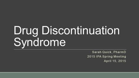 Drug Discontinuation Syndrome Sarah Quick, PharmD 2015 IPA Spring Meeting April 15, 2015.