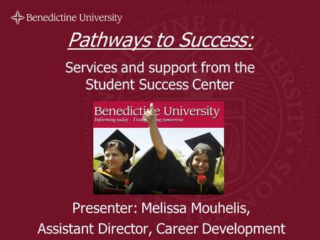 Pathways to Success: Services and support from the Student Success Center Presenter: Melissa Mouhelis, Assistant Director, Career Development.