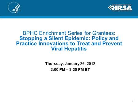 BPHC Enrichment Series for Grantees: Stopping a Silent Epidemic: Policy and Practice Innovations to Treat and Prevent Viral Hepatitis Thursday, January.
