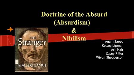 Doctrine of the Absurd (Absurdism) & Nihilism Anam Saeed Kelsey Lipman Ash Nair Casey Filler Wiyun Shepperson.