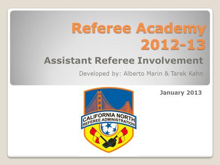 Referee Academy 2012-13 Assistant Referee Involvement Developed by: Alberto Marin & Tarek Kahn January 2013.