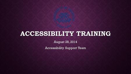 ACCESSIBILITY TRAINING August 28, 2014 Accessibility Support Team.