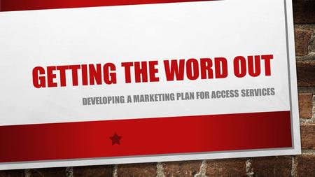 GETTING THE WORD OUT DEVELOPING A MARKETING PLAN FOR ACCESS SERVICES.