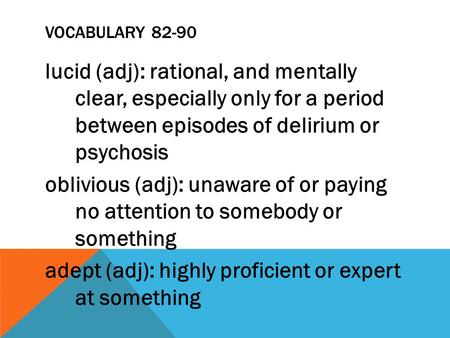 VOCABULARY 82-90 lucid (adj): rational, and mentally clear, especially only for a period between episodes of delirium or psychosis oblivious (adj): unaware.