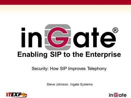 Enabling SIP to the Enterprise Steve Johnson, Ingate Systems Security: How SIP Improves Telephony.