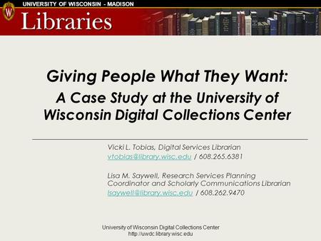 UNIVERSITY OF WISCONSIN - MADISON University of Wisconsin Digital Collections Center  Giving People What They Want: A Case.