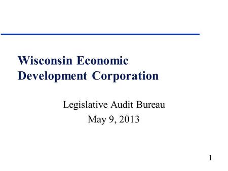 1 Wisconsin Economic Development Corporation Legislative Audit Bureau May 9, 2013.