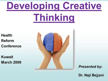 Developing Creative Thinking Health Reform Conference Kuwait March 2009 Presented by: Dr. Naji Bejjani.