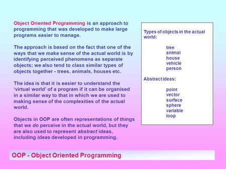 OOP - Object Oriented Programming Object Oriented Programming is an approach to programming that was developed to make large programs easier to manage.