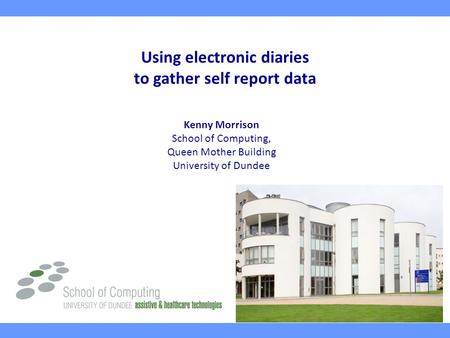 Using electronic diaries to gather self report data Kenny Morrison School of Computing, Queen Mother Building University of Dundee.