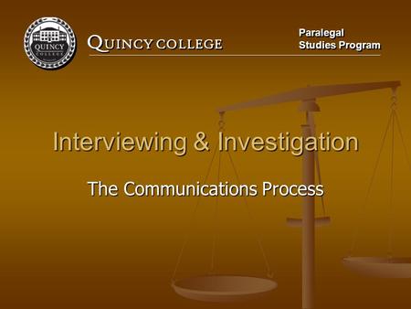 Q UINCY COLLEGE Paralegal Studies Program Paralegal Studies Program Interviewing & Investigation The Communications Process.
