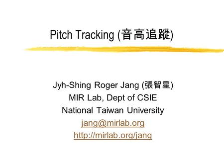 Pitch Tracking ( 音高追蹤 ) Jyh-Shing Roger Jang ( 張智星 ) MIR Lab, Dept of CSIE National Taiwan University