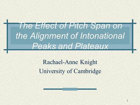 1 The Effect of Pitch Span on the Alignment of Intonational Peaks and Plateaux Rachael-Anne Knight University of Cambridge.