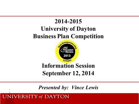 2014-2015 University of Dayton Business Plan Competition Information Session September 12, 2014 Presented by: Vince Lewis.