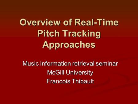 Overview of Real-Time Pitch Tracking Approaches Music information retrieval seminar McGill University Francois Thibault.