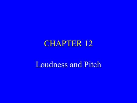 CHAPTER 12 Loudness and Pitch. Loudness/Pitch Loudness--psychological experience most directly related to sound pressure/intensity Pitch--psychological.