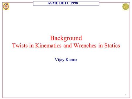ASME DETC 1998 1 Background Twists in Kinematics and Wrenches in Statics Vijay Kumar.