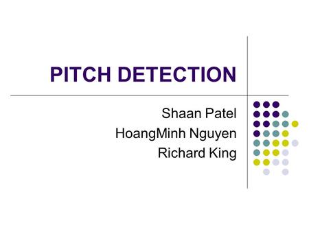 PITCH DETECTION Shaan Patel HoangMinh Nguyen Richard King.