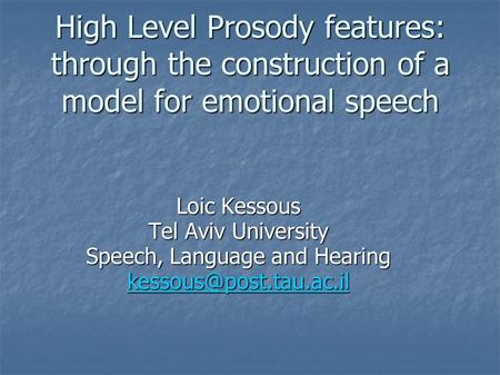 High Level Prosody features: through the construction of a model for emotional speech Loic Kessous Tel Aviv University Speech, Language and Hearing