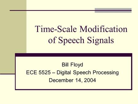 Time-Scale Modification of Speech Signals Bill Floyd ECE 5525 – Digital Speech Processing December 14, 2004.