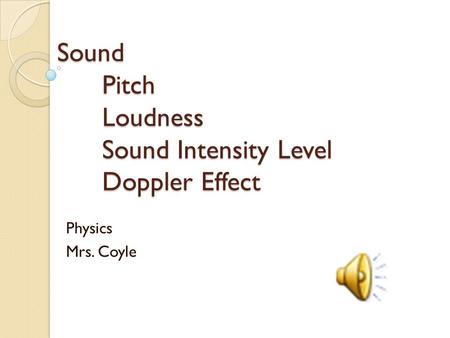 Sound Pitch Loudness Sound Intensity Level Doppler Effect Physics Mrs. Coyle.